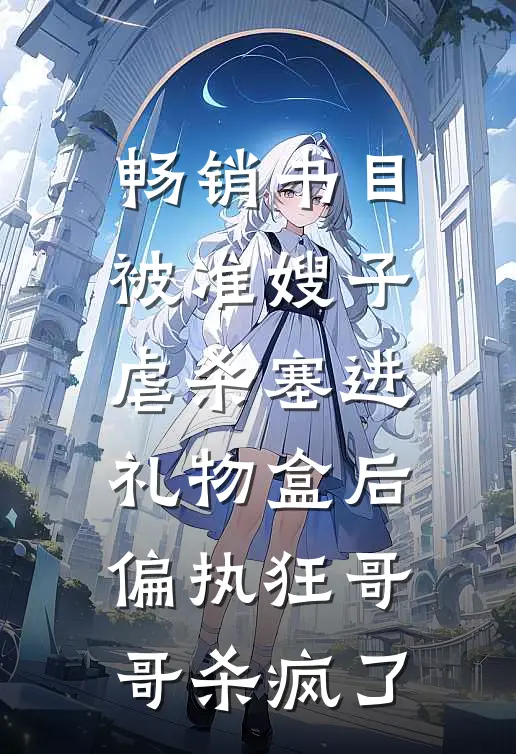 畅销书目被准嫂子虐杀塞进礼物盒后，偏执狂哥哥杀疯了
