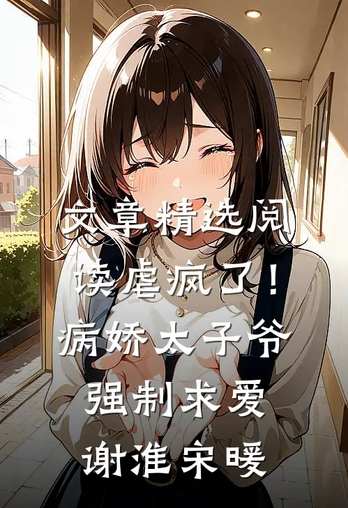 文章精选阅读虐疯了！病娇太子爷强制求爱谢淮宋暖