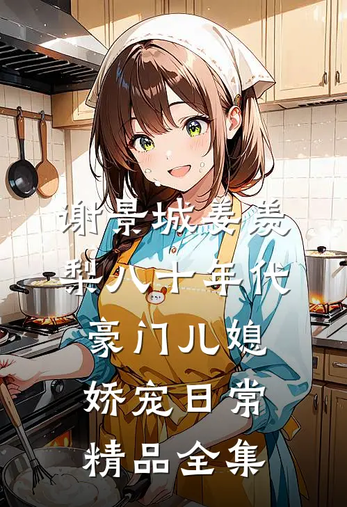 谢景城姜羡梨八十年代豪门儿媳娇宠日常精品全集