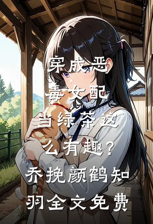穿成恶毒女配，当绿茶这么有趣？乔挽颜鹤知羽全文免费