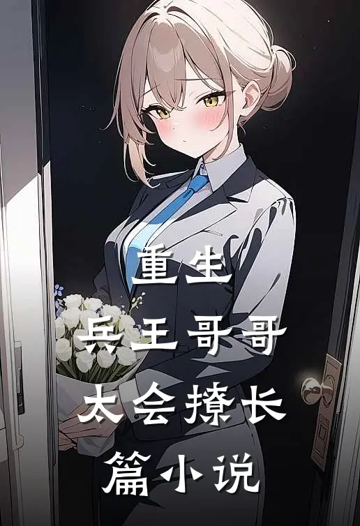 重生：兵王哥哥太会撩长篇小说