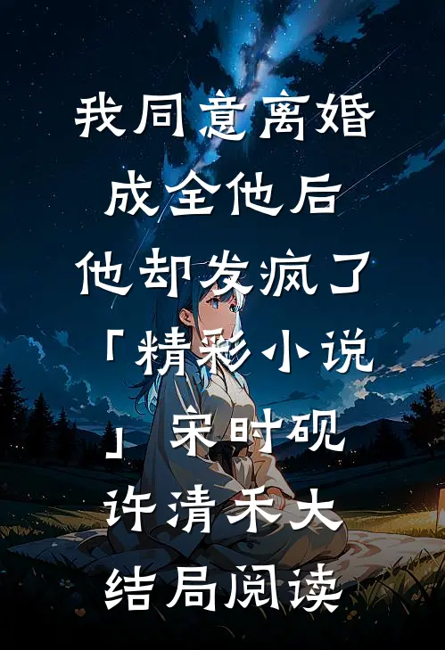 我同意离婚成全他后，他却发疯了「精彩小说」宋时砚许清禾大结局阅读