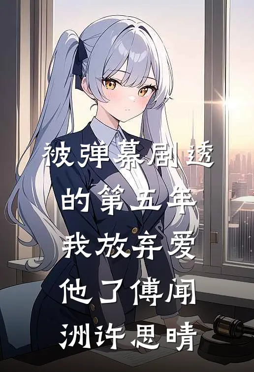 被弹幕剧透的第五年，我放弃爱他了傅闻洲许思晴