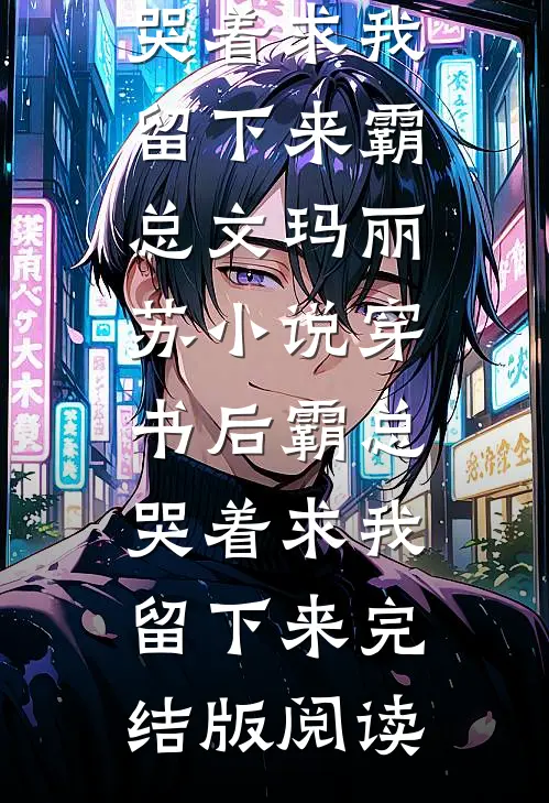 穿书后霸总哭着求我留下来霸总文玛丽苏小说_穿书后霸总哭着求我留下来完结版阅读