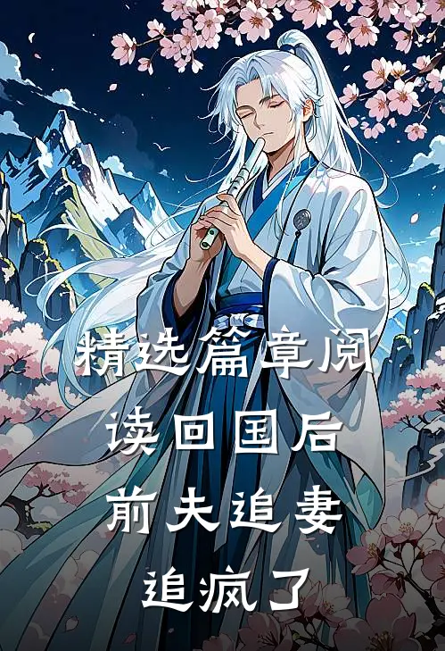 精选篇章阅读回国后，前夫追妻追疯了