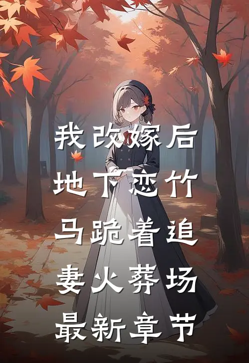 我改嫁后，地下恋竹马跪着追妻火葬场最新章节