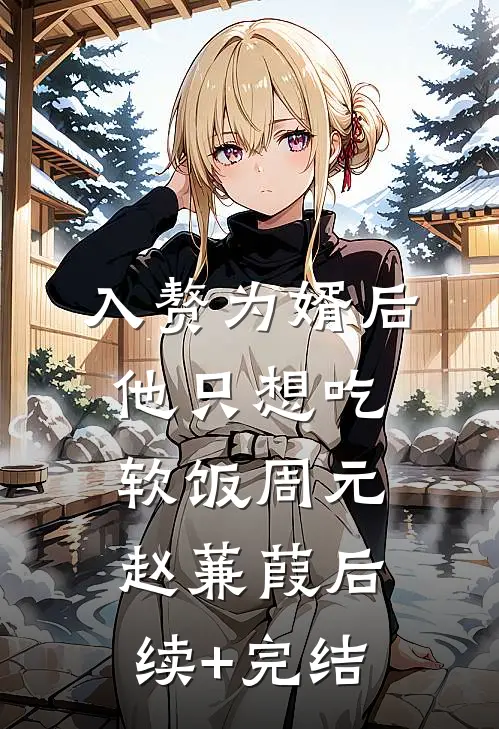 入赘为婿后，他只想吃软饭周元赵蒹葭后续+完结