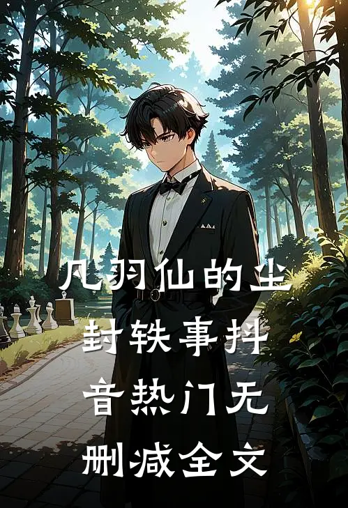 凡羽仙的尘封轶事抖音热门无删减全文