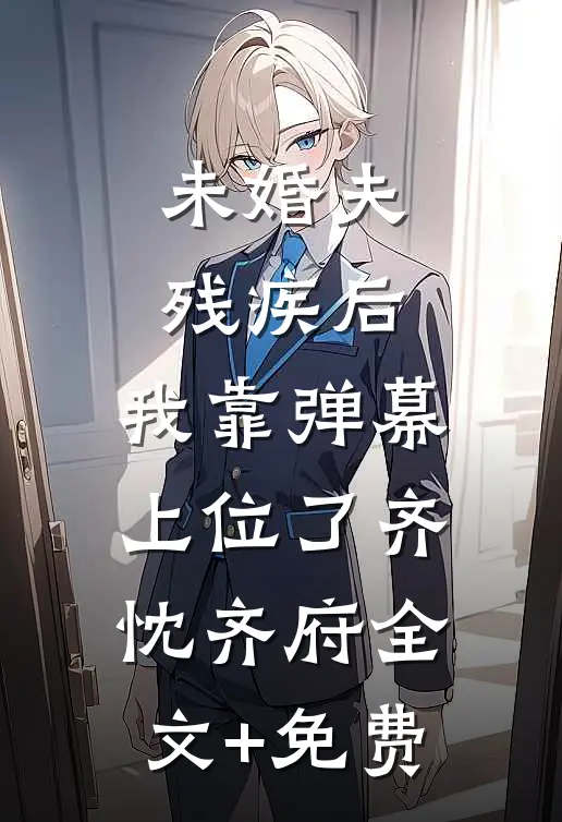 未婚夫残疾后，我靠弹幕上位了齐忱齐府全文+免费