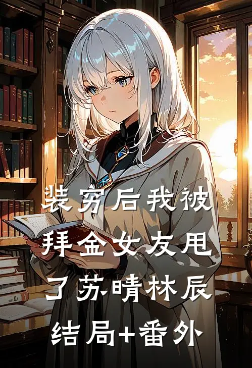 装穷后我被拜金女友甩了苏晴林辰结局+番外