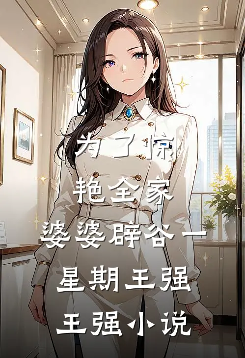 为了惊艳全家，婆婆辟谷一星期王强王强小说