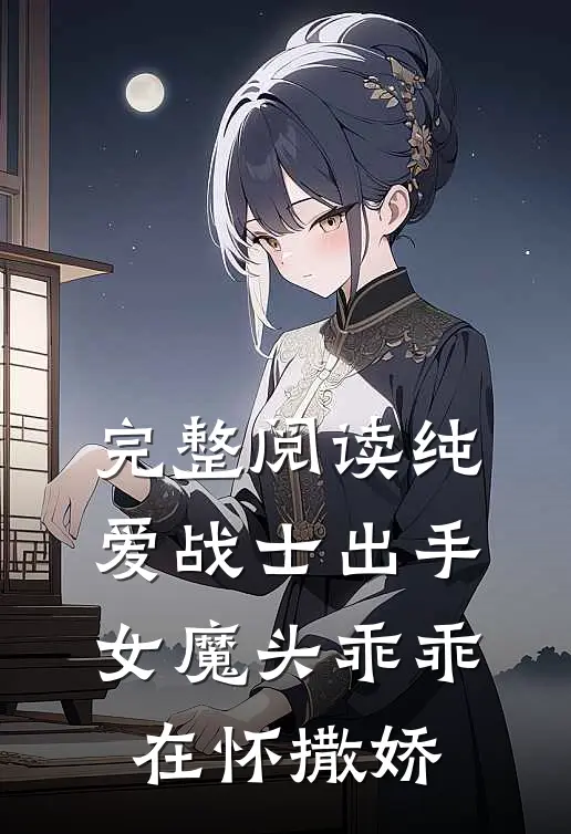 完整阅读纯爱战士出手：女魔头乖乖在怀撒娇