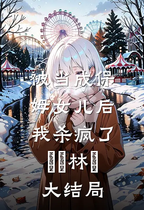 被当成保姆女儿后，我杀疯了玥玥林玥大结局