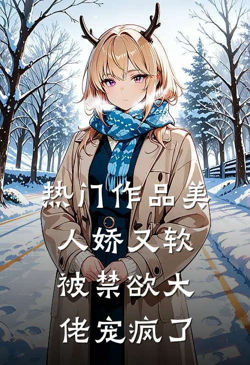 热门作品美人娇又软，被禁欲大佬宠疯了