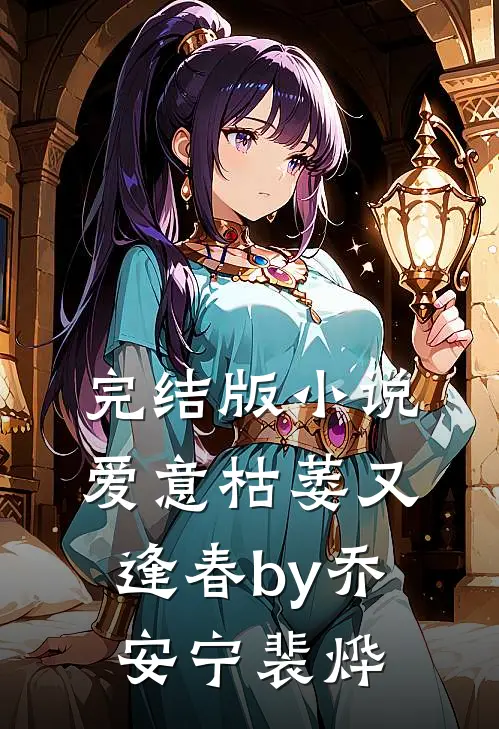 完结版小说爱意枯萎又逢春by乔安宁裴烨