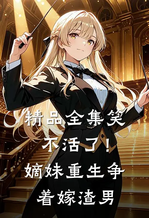 精品全集笑不活了！嫡妹重生争着嫁渣男