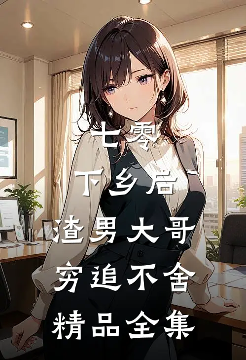 七零：下乡后，渣男大哥穷追不舍精品全集