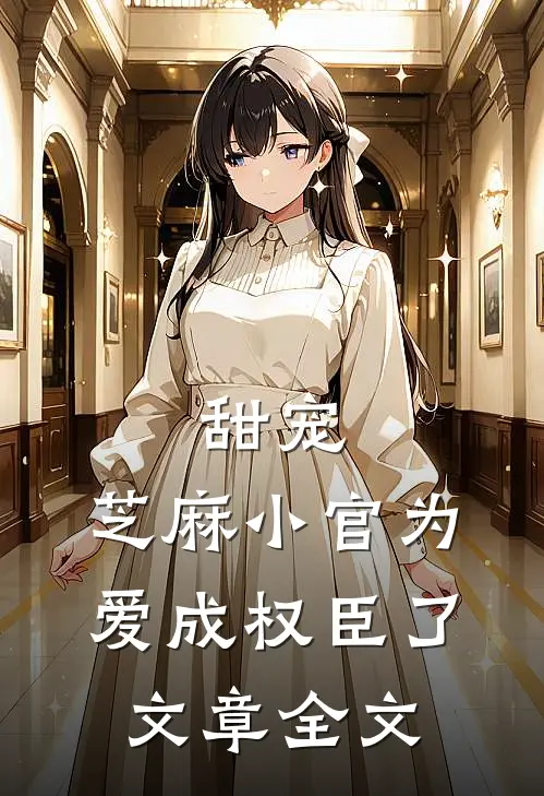 甜宠：芝麻小官为爱成权臣了文章全文