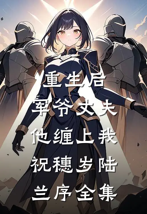 重生后，军爷丈夫他缠上我祝穗岁陆兰序全集