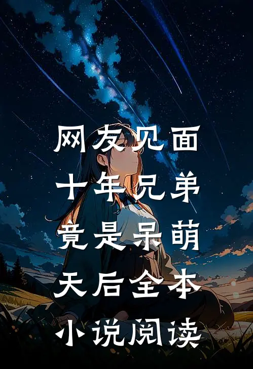 网友见面：十年兄弟竟是呆萌天后全本小说阅读