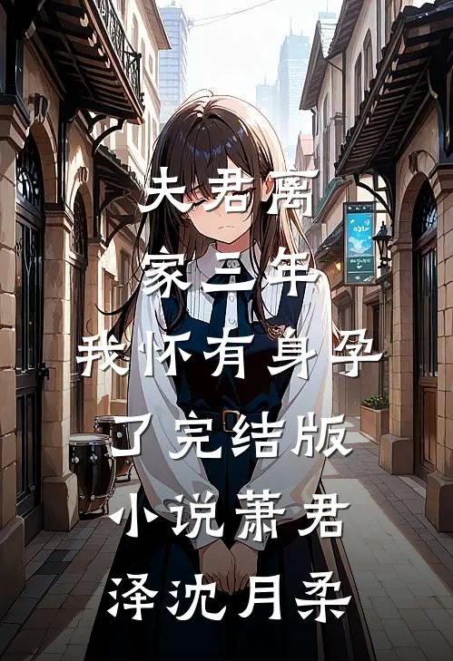 夫君离家三年，我怀有身孕了完结版小说萧君泽沈月柔