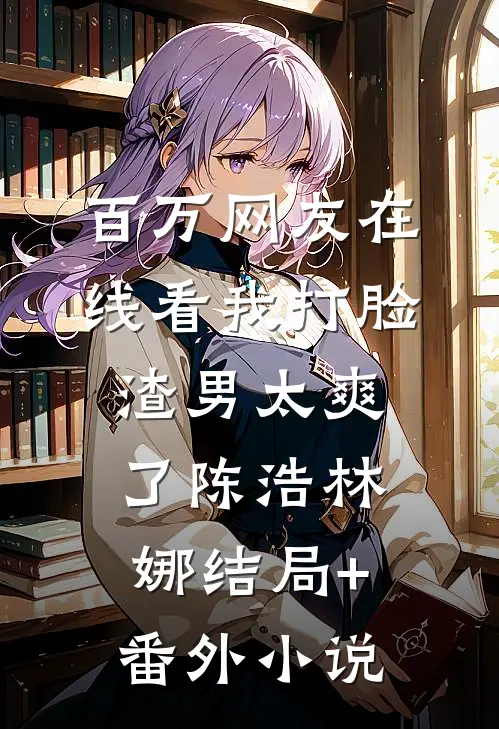 百万网友在线看我打脸渣男太爽了陈浩林娜结局+番外小说