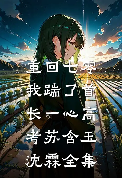 重回七零，我踹了首长一心高考苏含玉沈霖 全集