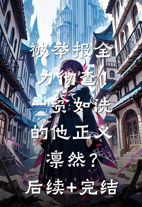 被举报全力彻查！一贫如洗的他正义凛然？后续+完结