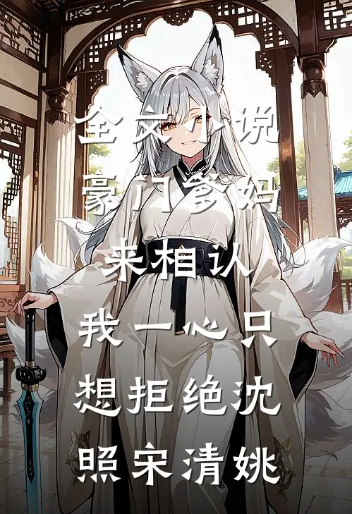 全文小说豪门爹妈来相认，我一心只想拒绝沈照宋清姚