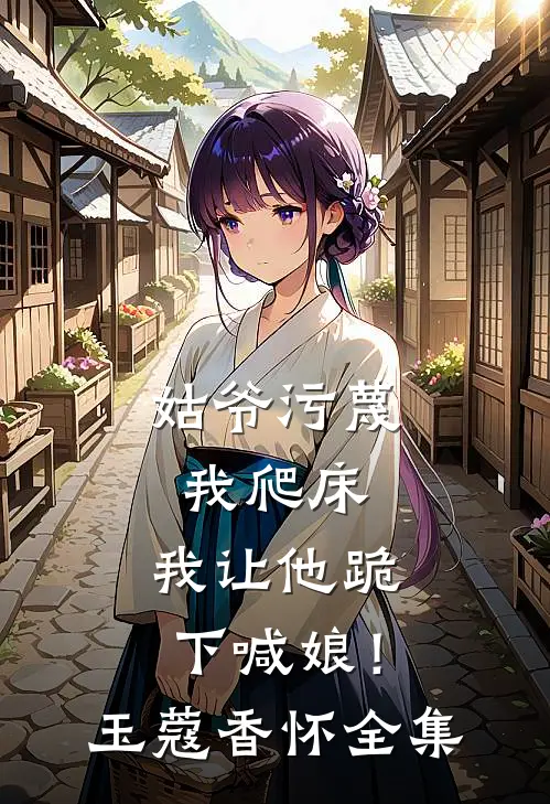 姑爷污蔑我爬床，我让他跪下喊娘！玉蔻香怀全集
