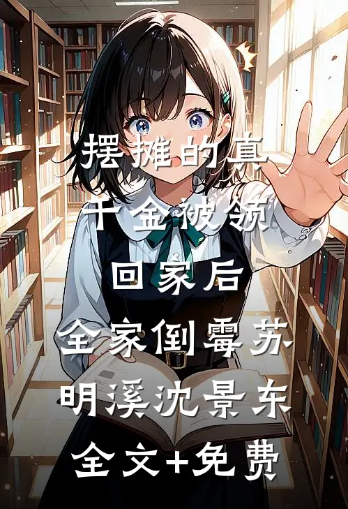 摆摊的真千金被领回家后，全家倒霉苏明溪沈景东全文+免费