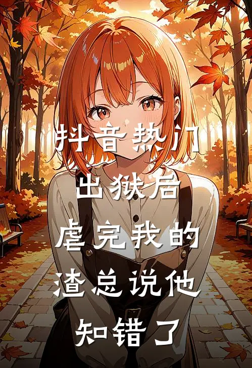 抖音热门出狱后，虐完我的渣总说他知错了