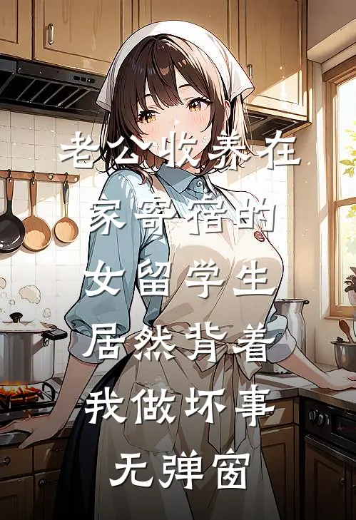老公收养在家寄宿的女留学生，居然背着我做坏事无弹窗