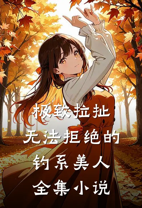 极致拉扯：无法拒绝的钓系美人全集小说