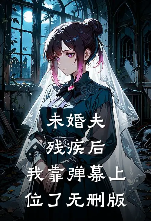 未婚夫残疾后，我靠弹幕上位了无删版
