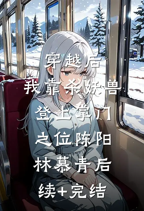 穿越后，我靠杀妖兽登上掌门之位陈阳林慕青后续+完结