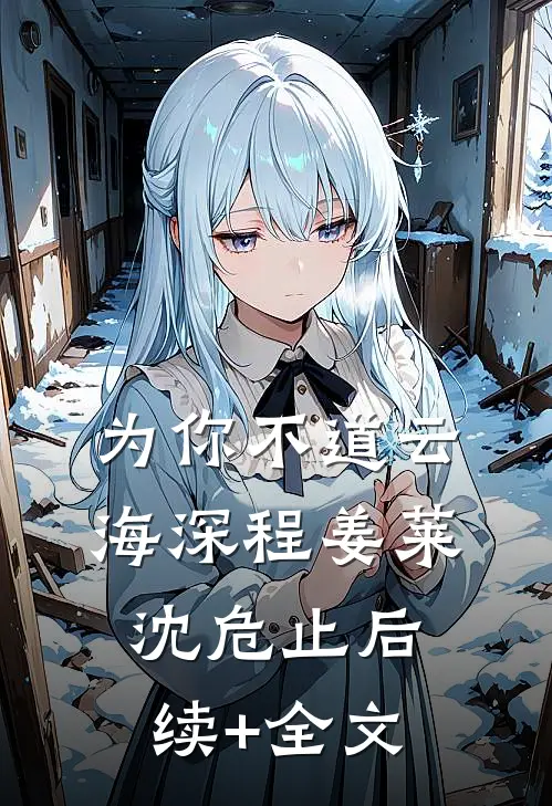 为你不道云海深程姜莱沈危止后续+全文