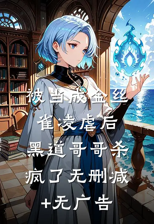 被当成金丝雀凌虐后，黑道哥哥杀疯了无删减+无广告