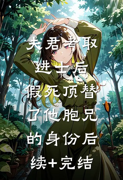 夫君考取进士后，假死顶替了他胞兄的身份后续+完结