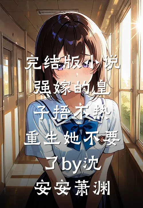 完结版小说强嫁的皇子捂不热，重生她不要了by沈安安萧渊