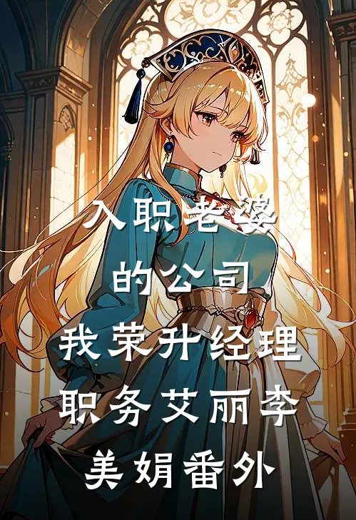入职老婆的公司，我荣升经理职务艾丽李美娟 番外