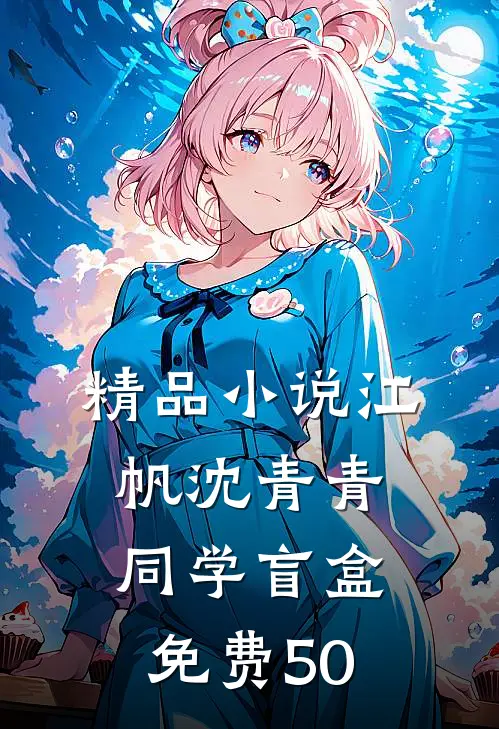 精品小说江帆沈青青同学盲盒免费50