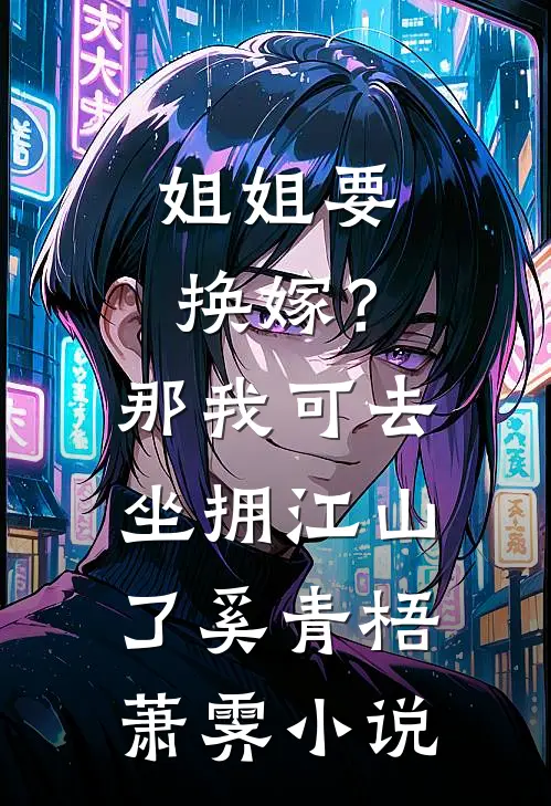 姐姐要换嫁？那我可去坐拥江山了奚青梧萧霁小说