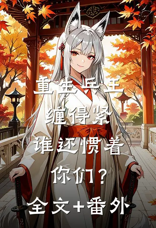 重生兵王缠得紧，谁还惯着你们？全文+番外