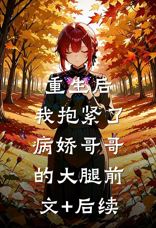重生后，我抱紧了病娇哥哥的大腿前文+后续