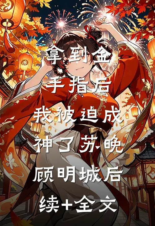 拿到金手指后，我被迫成神了苏晚顾明城后续+全文