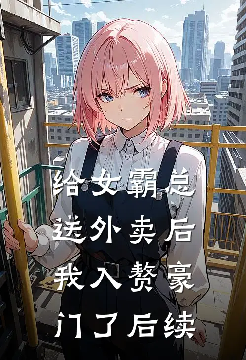 给女霸总送外卖后，我入赘豪门了后续