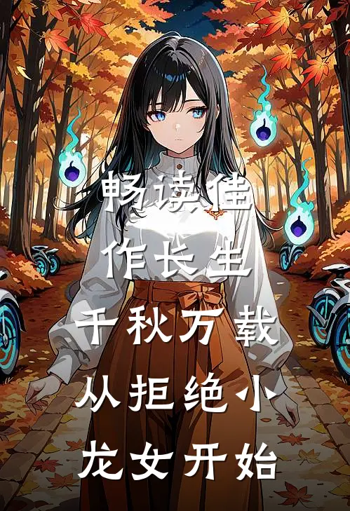 畅读佳作长生：千秋万载从拒绝小龙女开始