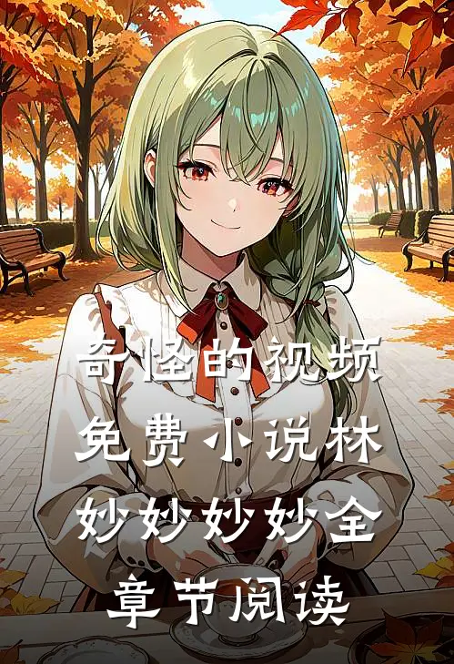 奇怪的视频免费小说林妙妙妙妙全章节阅读