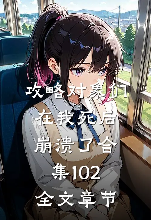 攻略对象们在我死后崩溃了合集102全文章节